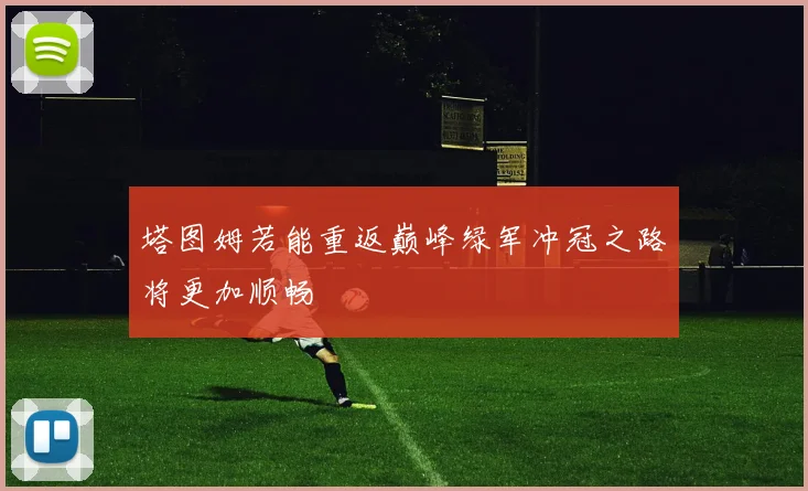 塔图姆若能重返巅峰绿军冲冠之路将更加顺畅