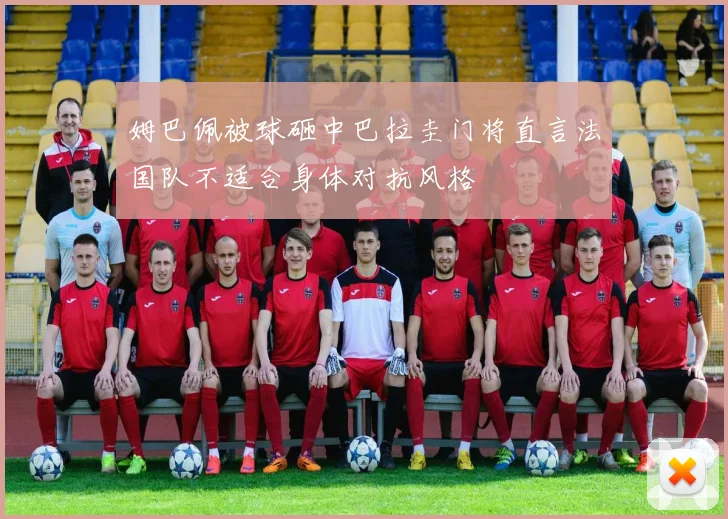 姆巴佩被球砸中巴拉圭门将直言法国队不适合身体对抗风格