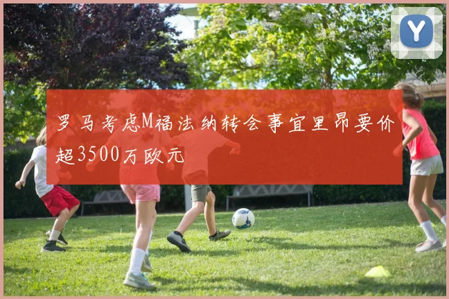 罗马考虑M福法纳转会事宜里昂要价超3500万欧元