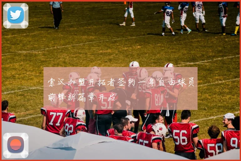 索汉加盟开拓者签约一年自由球员前锋新篇章开启