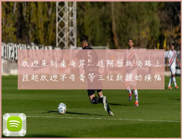 欢迎来到南海岸！迈阿密机场路上挂起欢迎字母哥等三位新援的横幅