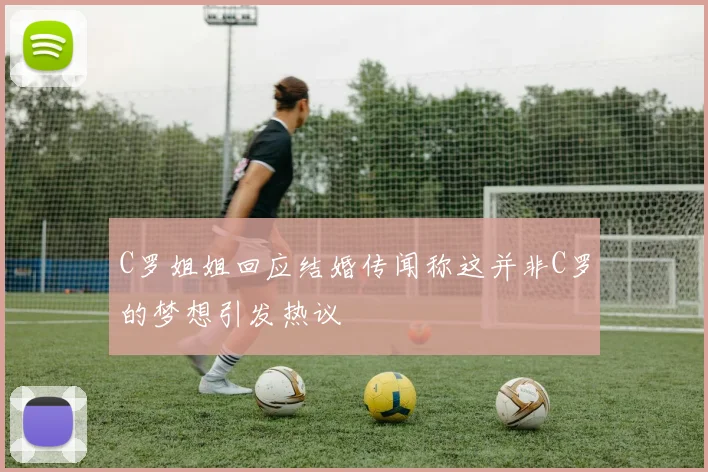 C罗姐姐回应结婚传闻称这并非C罗的梦想引发热议