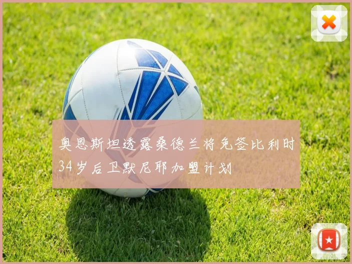 奥恩斯坦透露桑德兰将免签比利时34岁后卫默尼耶加盟计划