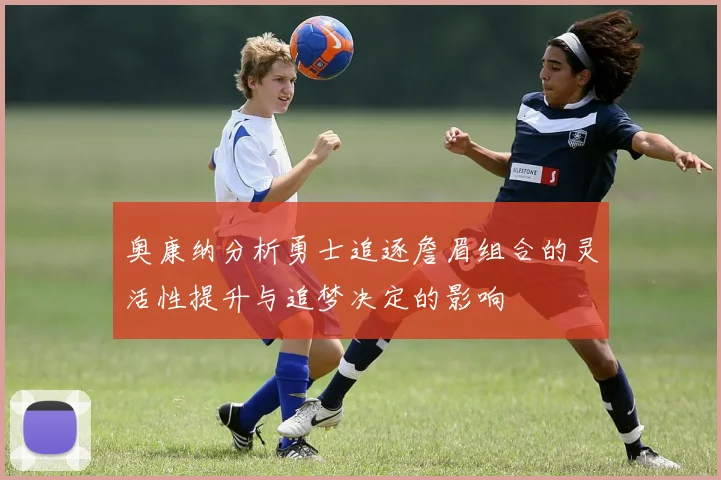 奥康纳分析勇士追逐詹眉组合的灵活性提升与追梦决定的影响