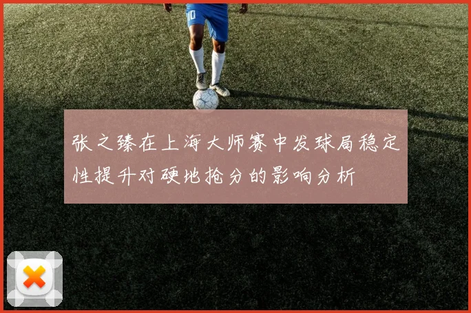 张之臻在上海大师赛中发球局稳定性提升对硬地抢分的影响分析