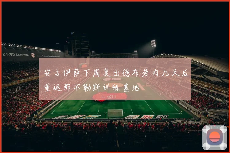 安古伊萨下周复出德布劳内几天后重返那不勒斯训练基地