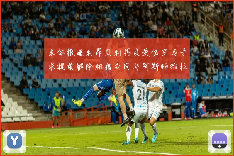 米体报道利昂贝利再度受伤罗马寻求提前解除租借合同与阿斯顿维拉接洽