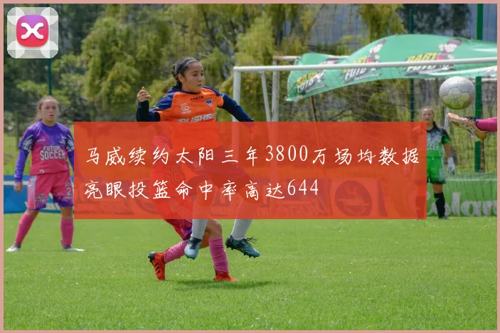 马威续约太阳三年3800万场均数据亮眼投篮命中率高达644
