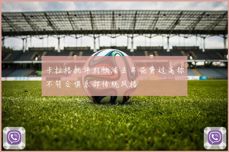 卡拉格批评利物浦去年花费过高称不符合俱乐部传统风格