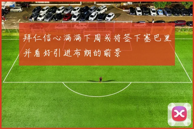 拜仁信心满满下周或将签下塞巴里并看好引进布朗的前景