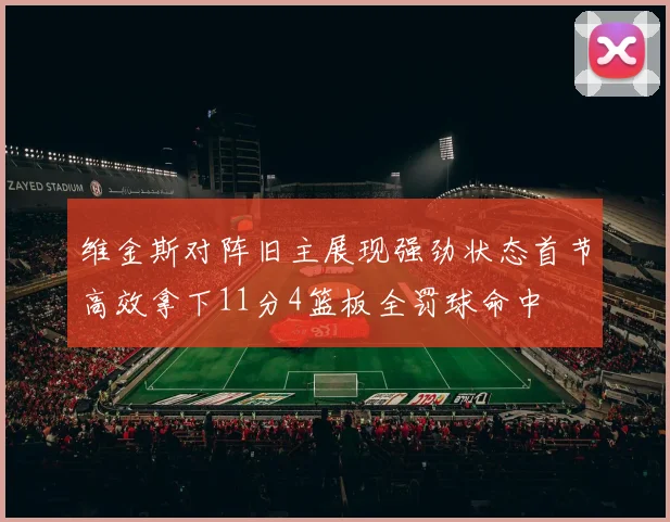 维金斯对阵旧主展现强劲状态首节高效拿下11分4篮板全罚球命中