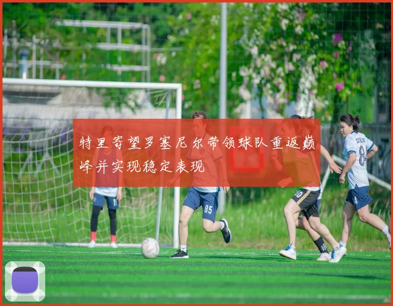 特里寄望罗塞尼尔带领球队重返巅峰并实现稳定表现
