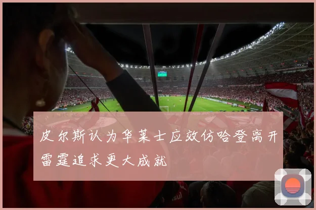 皮尔斯认为华莱士应效仿哈登离开雷霆追求更大成就