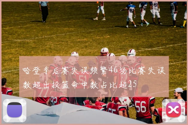 哈登季后赛失误频繁46场比赛失误数超出投篮命中数占比超25