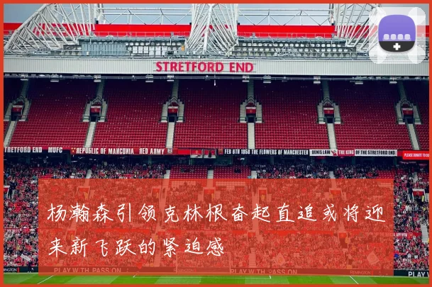 杨瀚森引领克林根奋起直追或将迎来新飞跃的紧迫感