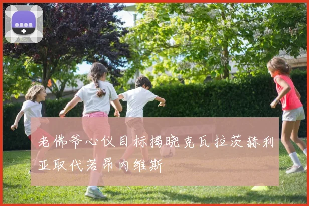 老佛爷心仪目标揭晓克瓦拉茨赫利亚取代若昂内维斯