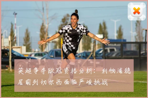 英超争夺欧冠资格分析：利物浦稳居前列切尔西面临严峻挑战