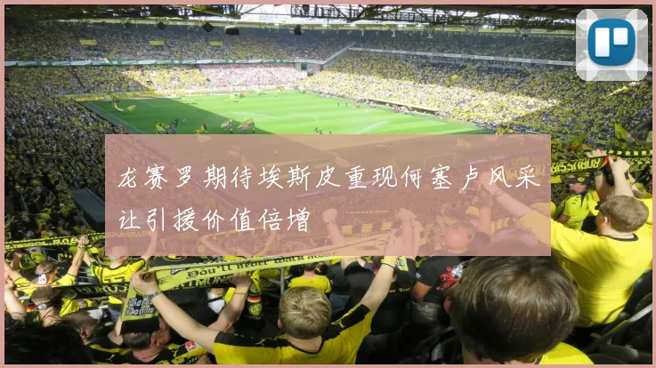 龙赛罗期待埃斯皮重现何塞卢风采让引援价值倍增