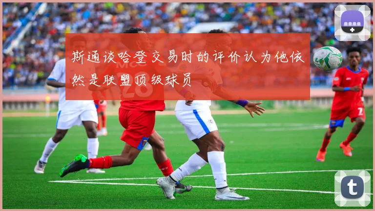 斯通谈哈登交易时的评价认为他依然是联盟顶级球员