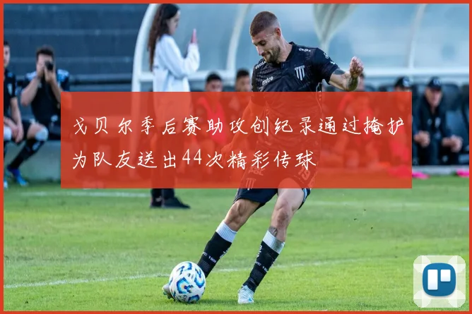戈贝尔季后赛助攻创纪录通过掩护为队友送出44次精彩传球